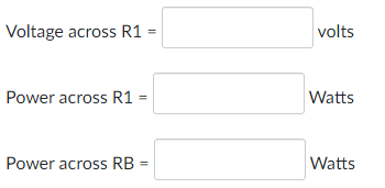 Voltage across R1
volts
Power across R1 =
Watts
Power across RB
Watts
