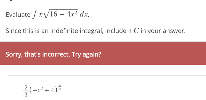 Evaluate / xV16 – 4x² dx.
Since this is an indefinite integral, include +C in your answer.
Sorry, that's incorrect. Try again?
-x? +
3
