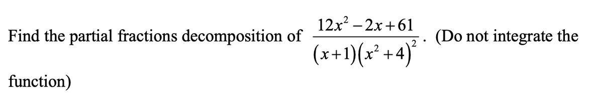 12x? – 2x+61
Find the partial fractions decomposition of
(Do not integrate the
(x+1)(x² +4)*
function)
