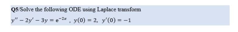 Q5/Solve the following ODE using Laplace transform
y" - 2y' - 3y = e-2x, y(0) = 2, y'(0) = -1