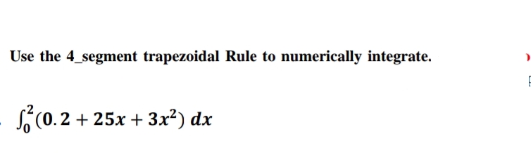 Use the 4_segment trapezoidal Rule to numerically integrate.
S(0.2 + 25x + 3x²) dx
