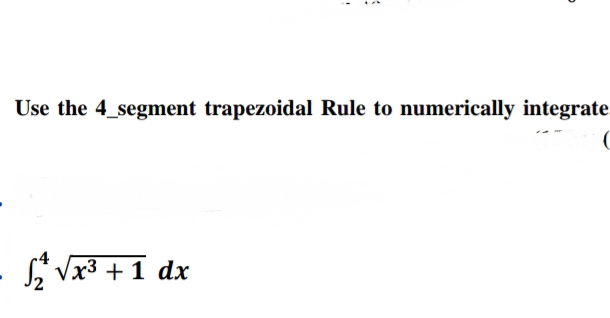Use the 4_segment trapezoidal Rule to numerically integrate
L Vx3 + 1 dx

