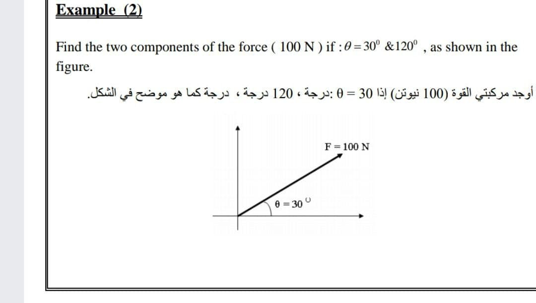 Example (2)
Find the two components of the force ( 100 N ) if :0 = 30° &120° , as shown in the
figure.
أوجد مركبتي القوة )0 10 نيوتن( إذا 30 = 0 :درجة ، 120 درجة، درجة كما هو موضح في الشكل.
F = 100 N
6 = 30 °
