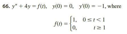 66. y" + 4y = f(1), y(0) = 0, y'0) = -1, where
1, 0st<1
0<t<1
f(t)
0,
t21
