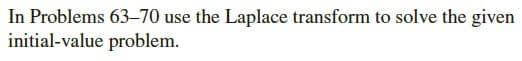 In Problems 63–70 use the Laplace transform to solve the given
initial-value problem.
