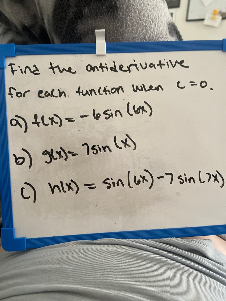 Find the antiderivative
for each, function When C=0.
9) tLx) = -6 Sin Con)
b) glx) = 7sin (x)
c) hix) = Sin(ux)-7 sin L>x)
