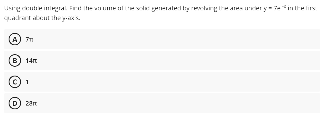 Using double integral. Find the volume of the solid generated by revolving the area under y = 7e * in the first
quadrant about the y-axis.
A
B
14T
© 1
28TT
