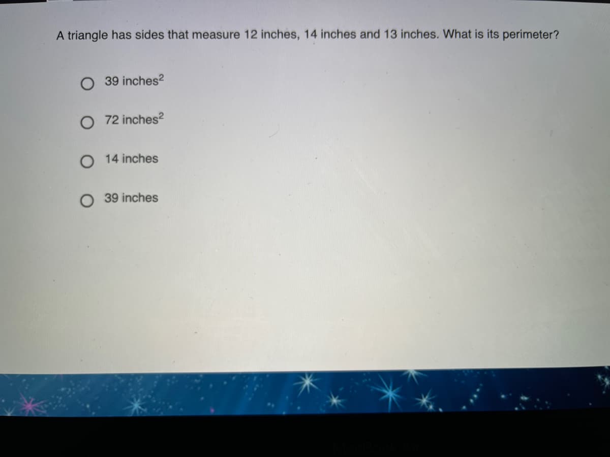 A triangle has sides that measure 12 inches, 14 inches and 13 inches. What is its perimeter?
39 inches?
O 72 inches?
O 14 inches
O 39 inches
