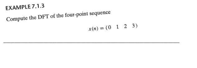 EXAMPLE 7.1.3
Compute the DFT of the four-point sequence
x (n) = (0 1 2 3)

