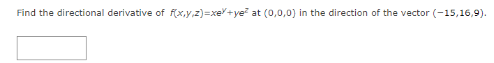 Find the directional derivative of f(x,y,z)=xe+ye? at (0,0,0) in the direction of the vector (-15,16,9).
