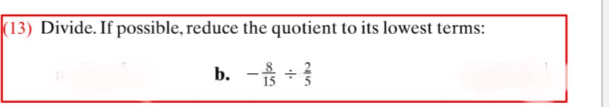 (13) Divide. If possible, reduce the quotient to its lowest terms:
b.
- -3
8
15
