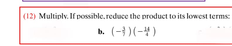 (12) Multiply. If possible, reduce the product to its lowest terms:
b. (-} )(-4)
