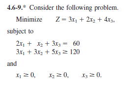 4.6-9.* Consider the following problem.
Minimize
Z = 3x1 + 2x2 + 4x3,
subject to
2x1 + x2 + 3x3 = 60
3x, + 3x2 + 5x, 2 120
and
X1 2 0,
X2 20,
X3 2 0.
