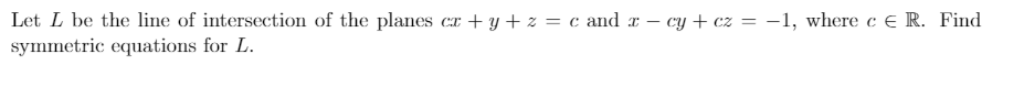 Let L be the line of intersection of the planes cr + y + z = c and r – cy + cz = -1, where c € R. Find
symmetric equations for L.
