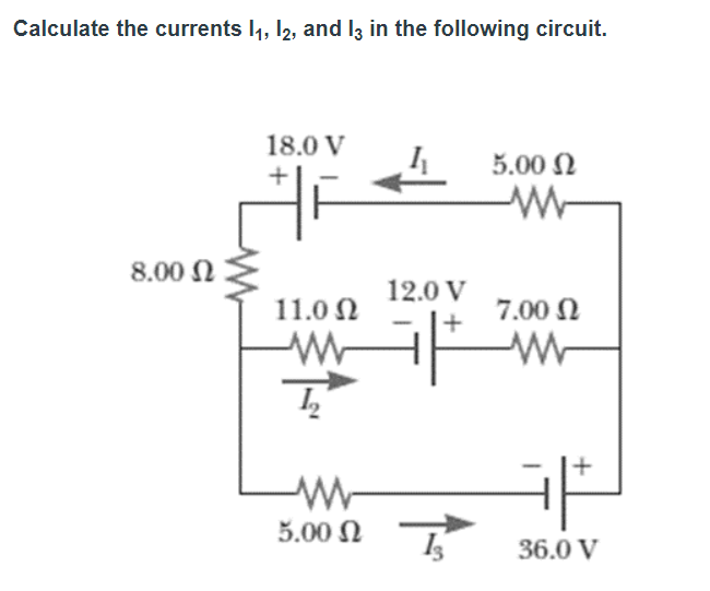 Calculate the currents I1, 12, and lz in the following circuit.
18.0 V
5.00 N
8.00 N
12.0 V
11.0 N
7.00 N
+
5.00 N
36.0 V
+
