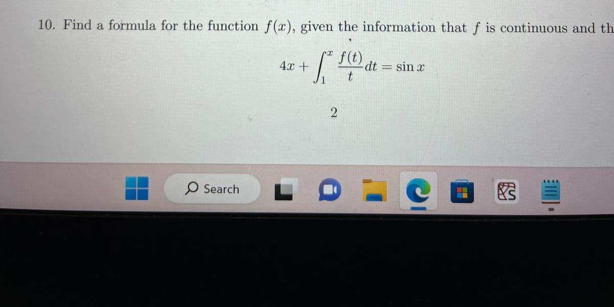 10. Find a formula for the function f(x), given the information that f is continuous and th
f(t)
[²
t
1
Search
4x +
2
dt = sin x
- C