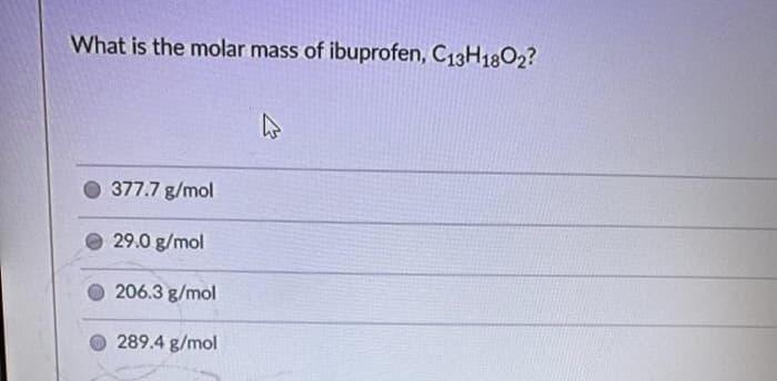 What is the molar mass of ibuprofen, C13H1802?
377.7 g/mol
29.0 g/mol
206.3 g/mol
289.4 g/mol
