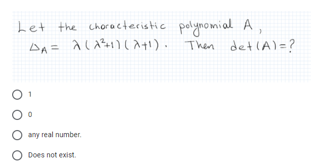 Let the chor acteristic polynomial A,
Then det (A) =?
O 1
any real number.
Does not exist.
