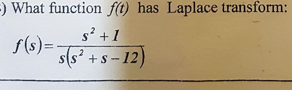 ) What function f(t) has Laplace transform:
s² + 1
ƒ(s) = 5(s² + s −12)
2