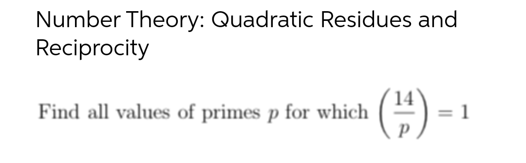 Number Theory: Quadratic Residues and
Reciprocity
Find all values of primes p for which
(¹) -
Р
1