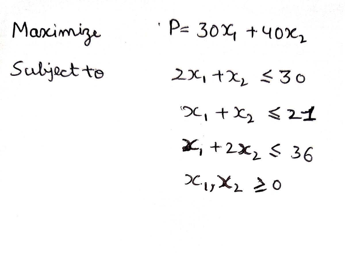 Maximize
Subject to
P= 30 + 40x₂
2x₁+x₂₁₂ ≤ 30
x₁ + x₂ 521
*C;
*₁ + 2x₂ ≤ 36
X₁, X₂20