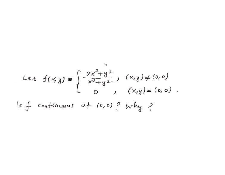 タx+g2
(×ノ+(o, )
(x,y) = (0, 0) .
Let f(x y) E
ノ
ノ
Is f Continuous at (0,0) ? why ?
