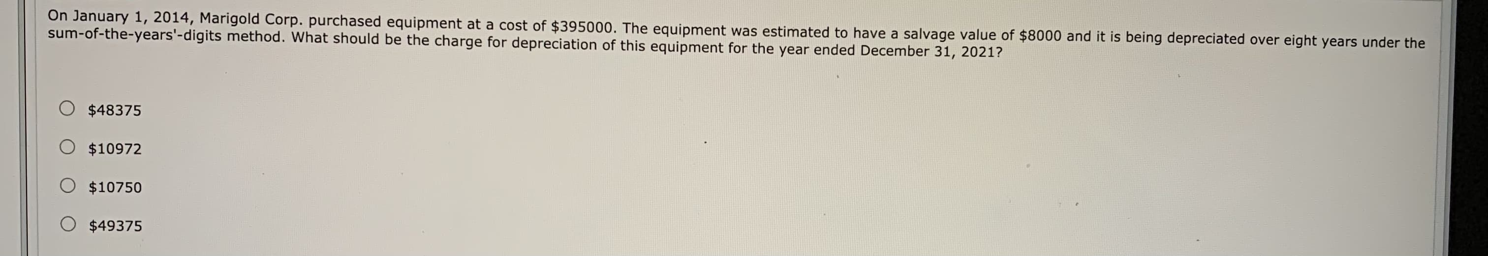 at a čóst of $395000. The equipment was estimated to have a salvage value of
What should be the charge for depreciation of this equipment for the year ended December 31, 2021?
