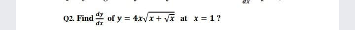 Q2. Find
dx
of y = 4xVx + vx at x 1 ?

