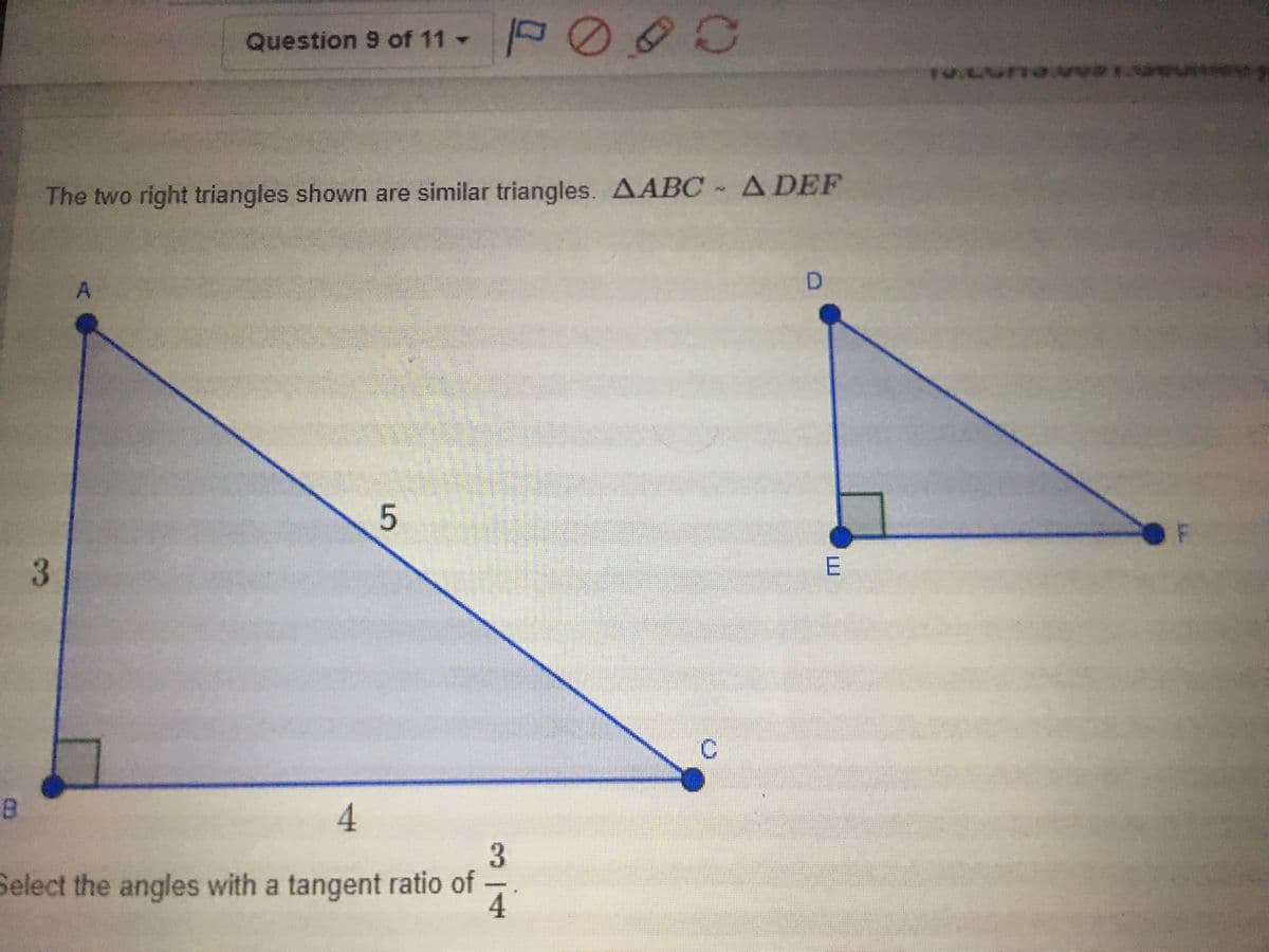 Question 9 of 11 -
The two right triangles shown are similar triangles. AABC - ADEF
5
C.
4
Select the angles with a tangent ratio of
B.
