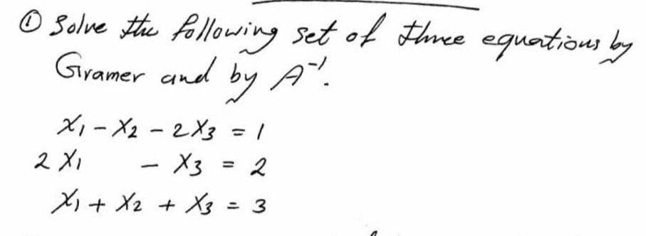 O Solve the fallowing set of three eguations by
Gramer and by A".
X,- X2 -2X3 = |
2 X1
X+ X2 + X3 = 3
- X3 = 2
%3D
|
