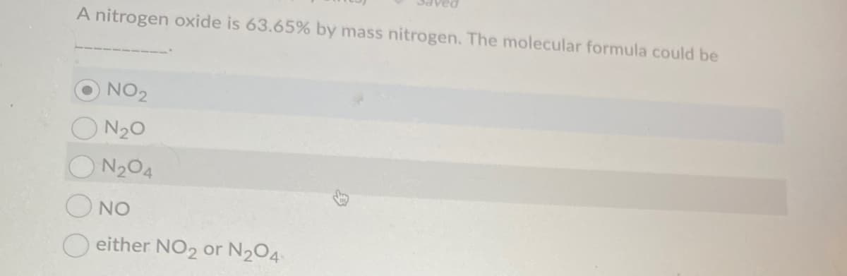 A nitrogen oxide is 63.65% by mass nitrogen. The molecular formula could be
NO2
N20
O N204
O NO
O either NO2 or N204
