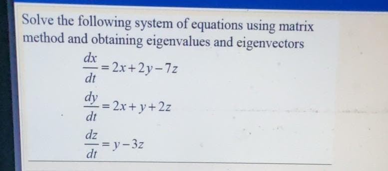 Solve the following system of equations using matrix
method and obtaining eigenvalues and eigenvectors
dx
x = 2x+2y-7z
dt
%3D
dy
2x+ y+2z
dt
%3D
dz
= y-3z
dt
