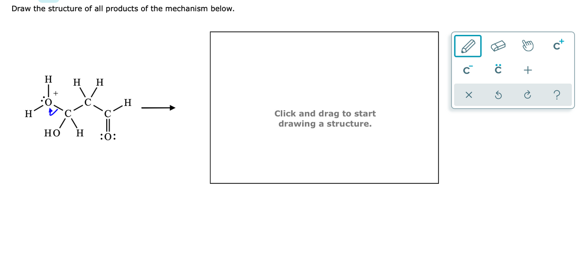 Draw the structure of all products of the mechanism below.
c*
+
H
H H
H
H
Click and drag to start
drawing a structure.
но
H
:0:
