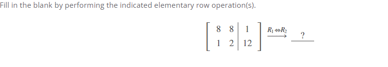 Fill in the blank by performing the indicated elementary row operation(s).
[:
8 8
1
?
1 2 12
