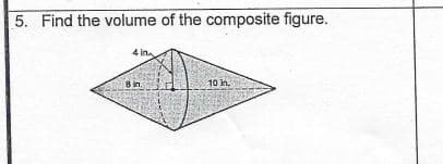 5. Find the volume of the composite figure.
4 in
Bin.
10 in.
