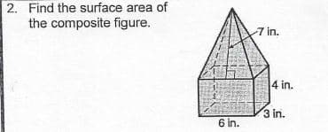 2. Find the surface area of
the composite figure.
7 in.
4 in.
3 in.
6 in.
