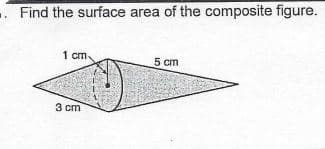 . Find the surface area of the composite figure.
1 cm.
5 cm
3 cm
