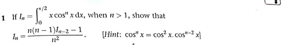 (7/2
1 If I,
01
x cos" x dx, when n > 1, show that
%3D
n(n – 1)I-2- 1
In
[Hint: cos" x = cos² x.cos"-2 x|
112
