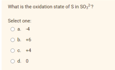 What is the oxidation state of S in SO329
Select one:
O a. -4
O b. +6
c. +4
O d. 0
