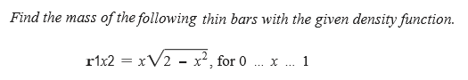 Find the mass of the following thin bars with the given density function.
r1x2 = xV2 - x², for 0
X ... 1
