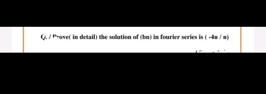 Q./ Prove( in detail) the solution of (bn) in fourier series is (-4n/ n)
