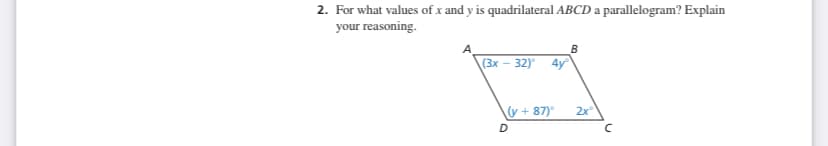2. For what values of x and y is quadrilateral ABCD a parallelogram? Explain
your reasoning.
(3x – 32) 4y
(y + 87)°
2x
