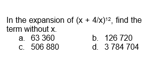 In the expansion of (x + 4/x)¹², find the
term without x.
a. 63 360
c. 506 880
b. 126 720
d. 3 784 704
