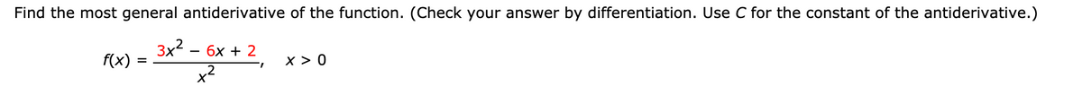 Find the most general antiderivative of the function. (Check your answer by differentiation. Use C for the constant of the antiderivative.)
3x2 — бх + 2
f(x)
x > 0
