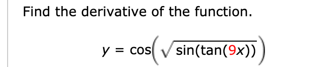 Find the derivative of the function.
y = cos
sin(tan(9x))
