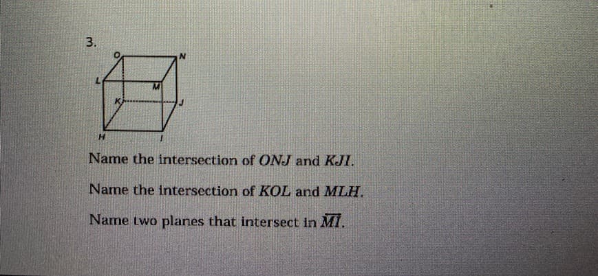 N.
H.
Name the intersection of ONJ and KJI.
Name the intersection of KOL and MLH.
Name two planes that intersect in M1.
3.
