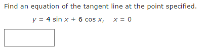 Find an equation of the tangent line at the point specified.
y = 4 sin x + 6 cos x,
X = 0

