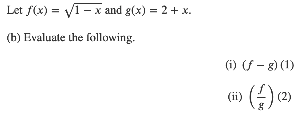 Let f(x) = V1
x and g(x) = 2+ x.
(b) Evaluate the following.
(i) (f – g) (1)
(ii)
() (2)
