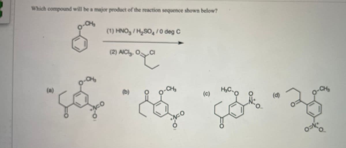Which compound will be a major product of the reaction sequence shown below?
CH
(1) HNO, /H,SO,/ 0 deg C
(2) AICI,, OCI
(a)
(b)
CHy
(c)
-CH
(d)
