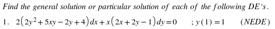 Find the general solution or particular solution of each of the following DE's.
1. 2(2y2+ 5xy – 2y+ 4) dx +x(2x+2y – 1) dy=0
;y(1) = 1
(NEDE)
